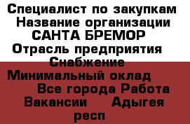 Специалист по закупкам › Название организации ­ САНТА БРЕМОР › Отрасль предприятия ­ Снабжение › Минимальный оклад ­ 30 000 - Все города Работа » Вакансии   . Адыгея респ.